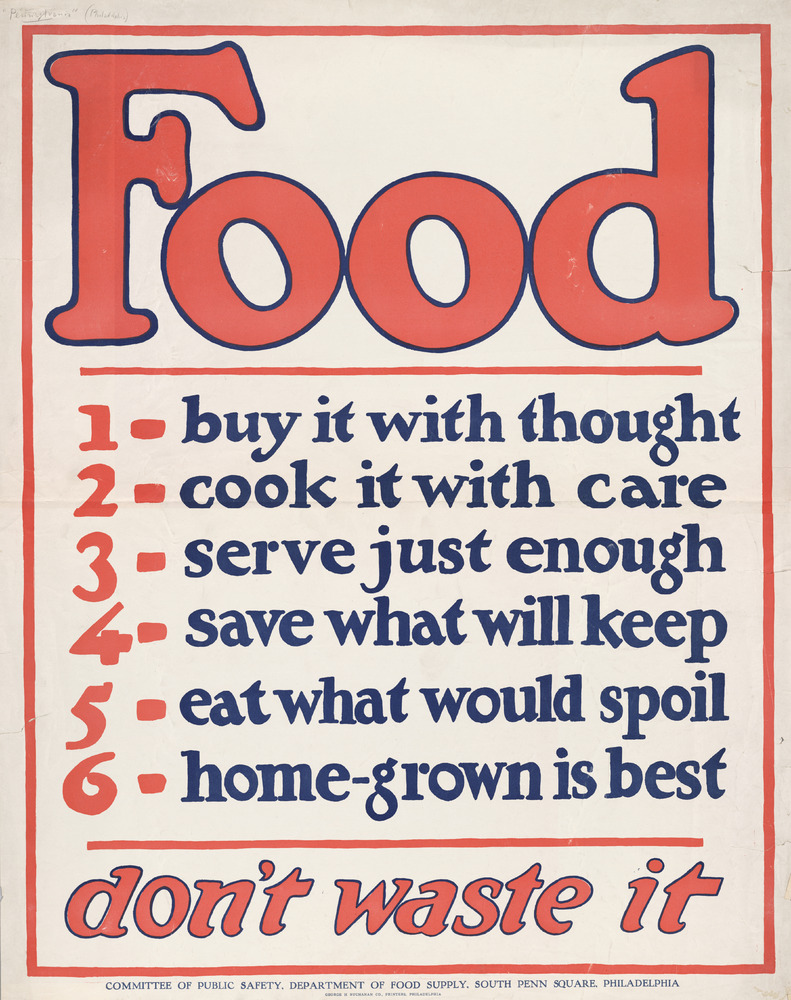 Poster: Food/ 1 - buy it with thought / 2 - cook it with care / 3 - serve just enough / 4 - save what will keep / 5 - eat what would spoil / 6 - home-grown is best / don't waste it. (Committee of Public Safety, Department of Food Supply, South Penn Square, Philadelphia)